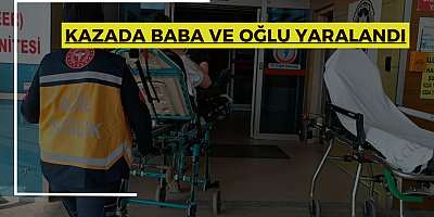 KAZADA BABA VE OĞLU YARALANDI