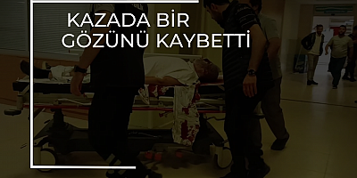Kazada bir gözünü kaybetti