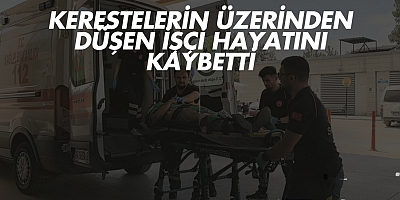 Kerestelerin üzerinden düşen işçi hayatını kaybetti