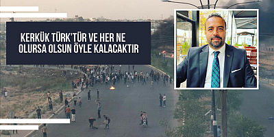‘Kerkük Türk'tür ve her ne olursa olsun öyle kalacaktır’
