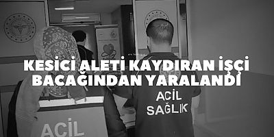 Kesici aleti kaydıran işçi bacağından yaralandı