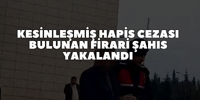 Kesinleşmiş hapis cezası bulunan firari şahıs yakalandı