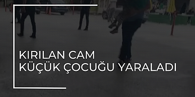 KIRILAN CAM KÜÇÜK ÇOCUĞU YARALADI