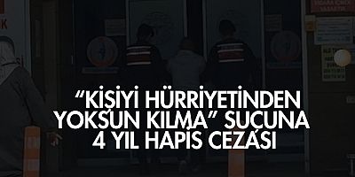  “Kişiyi Hürriyetinden Yoksun Kılma” Suçuna 4 Yıl Hapis Cezası