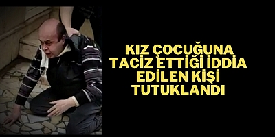 KIZ ÇOCUĞUNA TACİZ ETTİĞİ İDDİA EDİLEN KİŞİ TUTUKLANDI