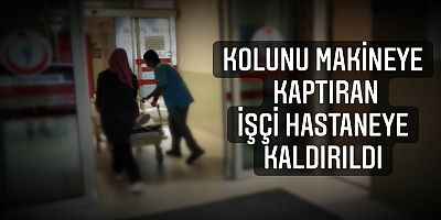 Kolunu makineye kaptıran işçi hastaneye kaldırıldı