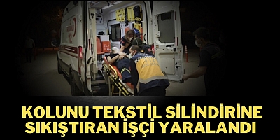 Kolunu tekstil silindirine sıkıştıran işçi yaralandı