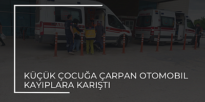 KÜÇÜK ÇOCUĞA ÇARPAN OTOMOBIL KAYIPLARA KARIŞTI