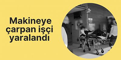 Makineye çarpan işçi yaralandı