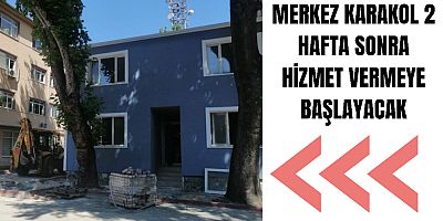 MERKEZ KARAKOL 2 HAFTA SONRA HİZMET VERMEYE BAŞLAYACAK