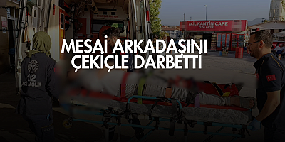 Mesai arkadaşını çekiçle darbetti