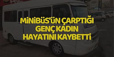 MİNİBÜS’ÜN ÇARPTIĞI GENÇ KADIN HAYATINI KAYBETTİ