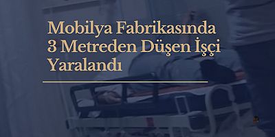 Mobilya Fabrikasında  3 Metreden Düşen İşçi Yaralandı