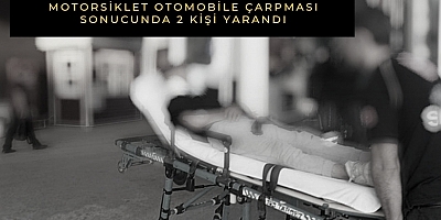 MOTORSİKLET OTOMOBİLE ÇARPMASI SONUCUNDA 2 KİŞİ YARANDI