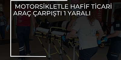 Motorsikletle Hafif Ticari Araç Çarpıştı 1 Yaralı