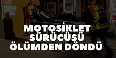 Motosiklet sürücüsü ölümden döndü 