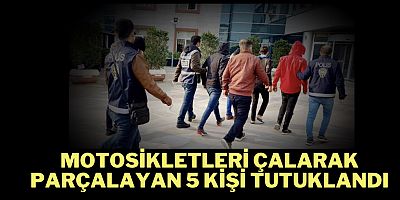Motosikletleri çalarak parçalayan 5 kişi tutuklandı