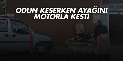 Odun keserken ayağını motorla kesti