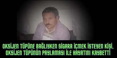 Oksijen tüpüne bağlıyken sigara içmek isteyen kişi, oksijen tüpünün paylaması ile hayatını kaybetti