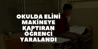 Okulda elini makineye kaptıran öğrenci yaralandı