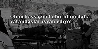 Ölüm kavşağında bir ölüm daha  vatandaşlar isyan ediyor