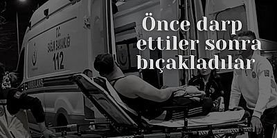 Önce darp ettiler sonra bıçakladılar