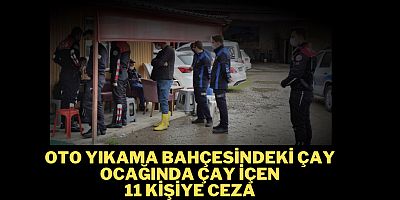 Oto yıkama bahçesindeki çay ocağında çay içen 11 kişiye 34 bin 980 lira ceza