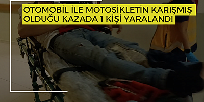 OTOMOBİL İLE MOTOSİKLETİN KARIŞMIŞ OLDUĞU KAZADA 1 KİŞİ YARALANDI