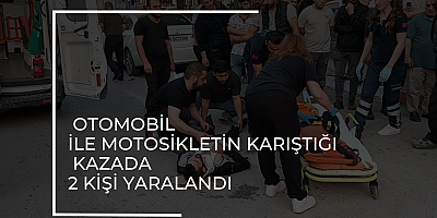 OTOMOBİL İLE MOTOSİKLETİN KARIŞTIĞI KAZADA 2 KİŞİ YARALANDI