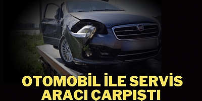 Otomobil ile servis aracı çarpıştı