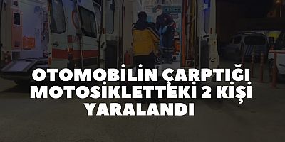 OTOMOBİLİN ÇARPTIĞI MOTOSİKLETTEKİ 2 KİŞİ YARALANDI 