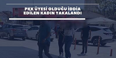 PKK üyesi olduğu iddia edilen kadın yakalandı