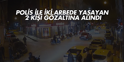 Polis ile Arbede Yaşayan 2 Kişi Gözaltına Alındı