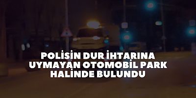 Polisin dur ihtarına uymayan Otomobil park halinde bulundu
