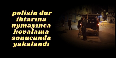 polisin dur ihtarına uymayınca kovalama sonucunda  yakalandı