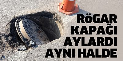 Rögar kapağı aylardır aynı halde