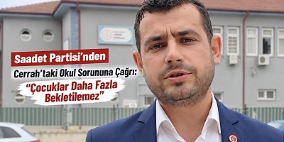 Saadet Partisi’nden Cerrah’taki Okul Sorununa Çağrı: “Çocuklar Daha Fazla Bekletilemez”