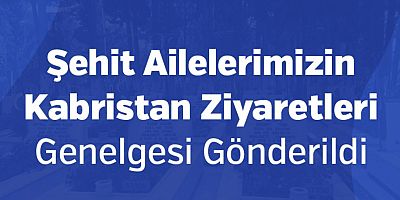 Şehit Ailelerimizin Kabristan Ziyaretleri Genelgesi Gönderildi