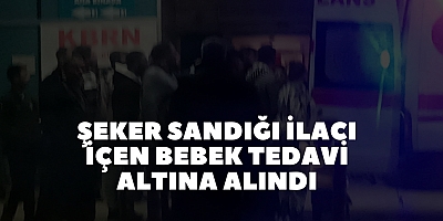 Şeker sandığı ilacı içen bebek tedavi altına alındı