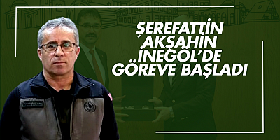 Şerefattin Akşahin İnegöl’de göreve başladı