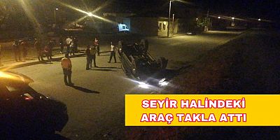 SEYİR HALİNDEKİ ARAÇ TAKLA ATTI