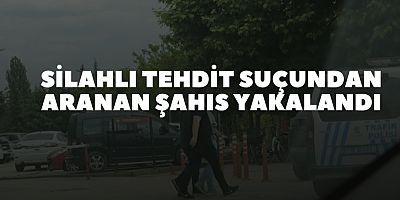 Silahlı tehdit suçundan aranan şahıs yakalandı