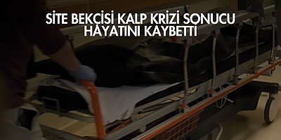 SİTE BEKÇİSİ KALP KRİZİ SONUCU HAYATINI KAYBETTİ