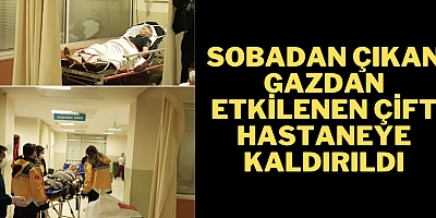 Sobadan çıkan gazdan etkilenen çift hastaneye kaldırıldı