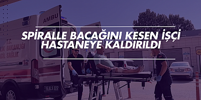 Spiralle bacağını kesen işçi hastaneye kaldırıldı