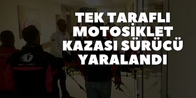 TEK TARAFLI MOTOSİKLET KAZASI SÜRÜCÜ YARALANDI