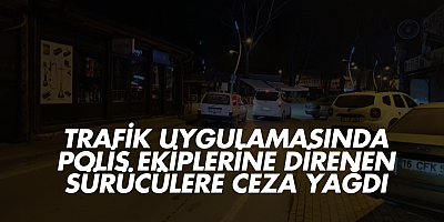 Trafik Uygulamasında Polis Ekiplerine Direnen Sürücülere Ceza Yağdı