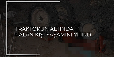 Traktörün altında kalan kişi yaşamını yitirdi