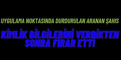 Uygulama noktasında durdurulan aranan şahıs Kimlik bilgilerini verdikten sonra firar etti