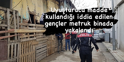 Uyuşturucu madde kullandığı iddia edilen gençler metruk binada yakalandı